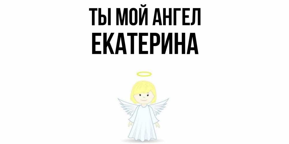 Открытка на каждый день с именем, Екатерина Ты мой ангел ангел Прикольная открытка с пожеланием онлайн скачать бесплатно 