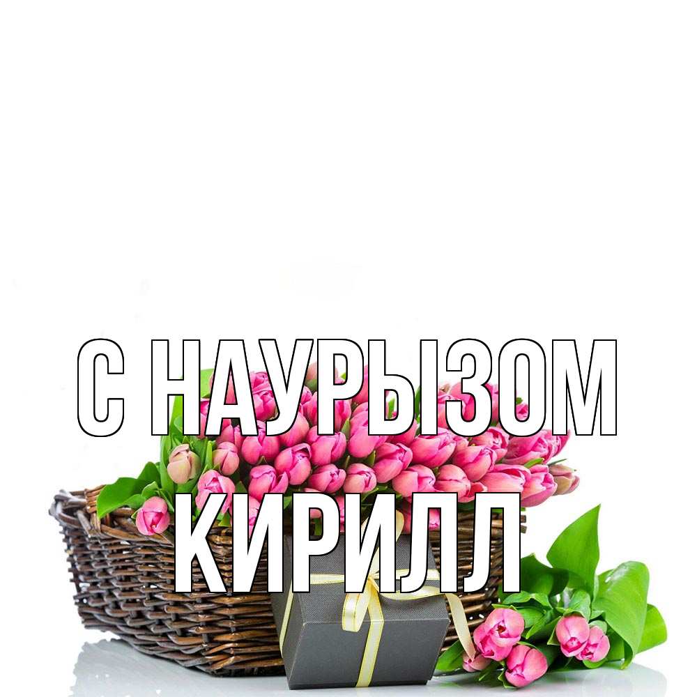 Открытка на каждый день с именем, Кирилл С наурызом цветы Прикольная открытка с пожеланием онлайн скачать бесплатно 