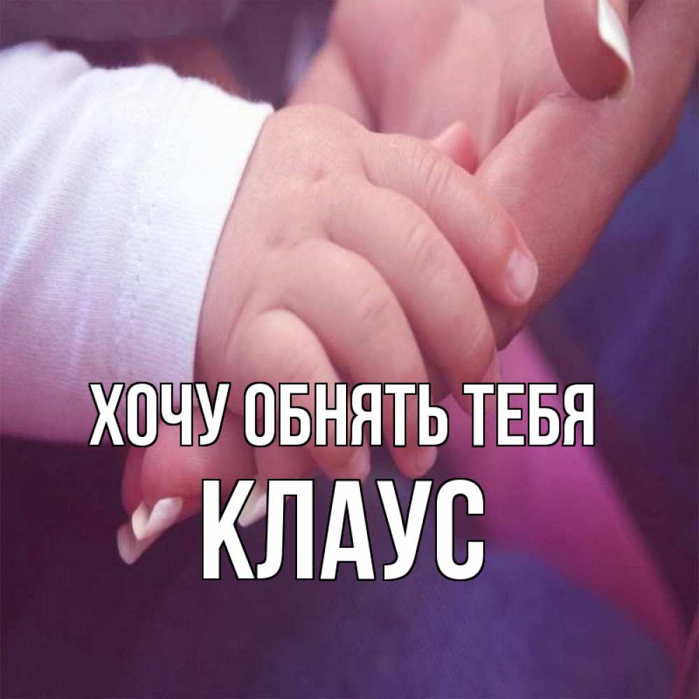 Открытка на каждый день с именем, Клаус Хочу обнять тебя мама с ребенком Прикольная открытка с пожеланием онлайн скачать бесплатно 
