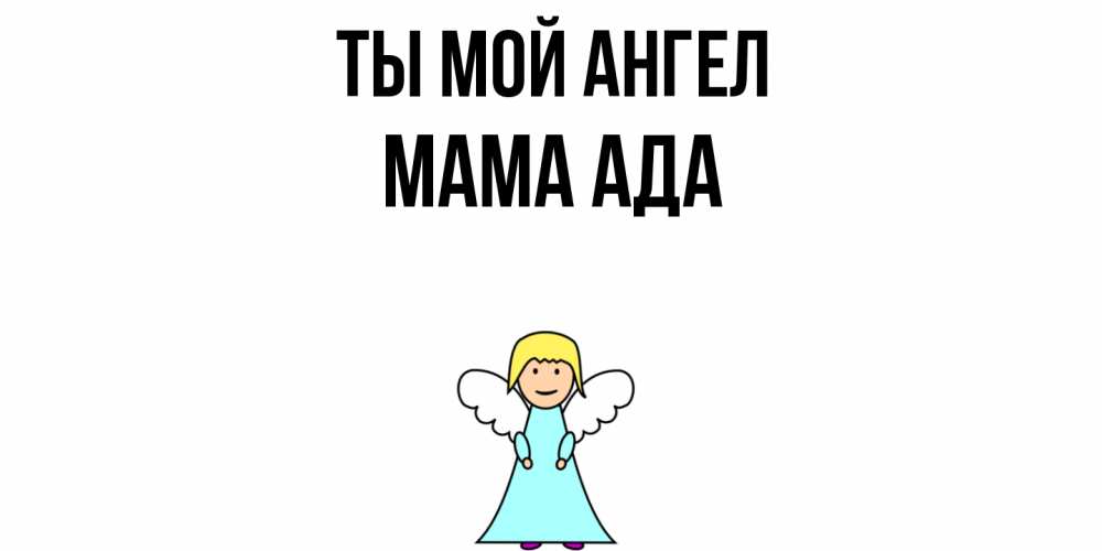 Открытка на каждый день с именем, Мама-Ада Ты мой ангел ангел Прикольная открытка с пожеланием онлайн скачать бесплатно 