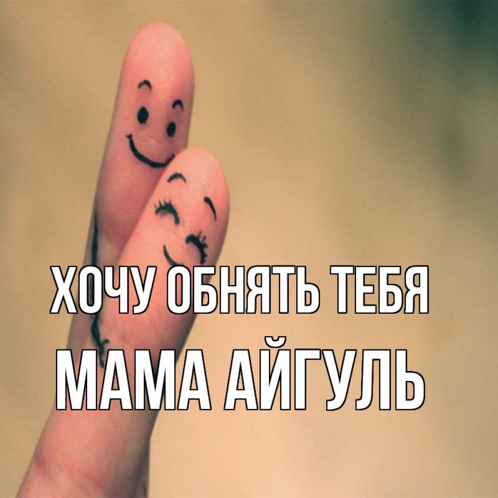 Открытка на каждый день с именем, Мама-Айгуль Хочу обнять тебя рисунок на пальцах Прикольная открытка с пожеланием онлайн скачать бесплатно 