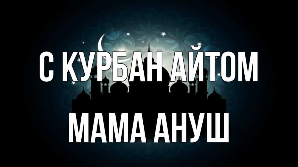 Открытка на каждый день с именем, Мама-Ануш С курбан айтом мечеть Прикольная открытка с пожеланием онлайн скачать бесплатно 