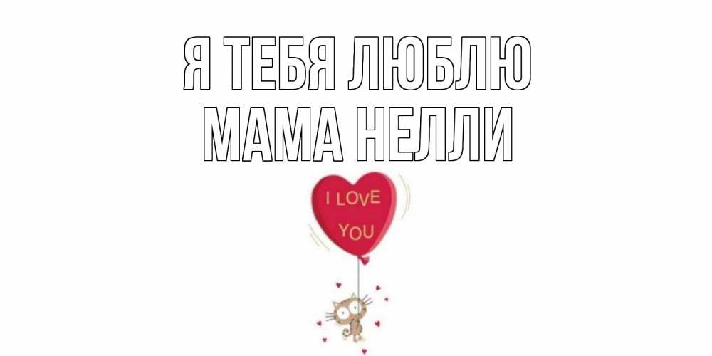 Открытка на каждый день с именем, Мама-Нелли Я тебя люблю кот, сердце Прикольная открытка с пожеланием онлайн скачать бесплатно 