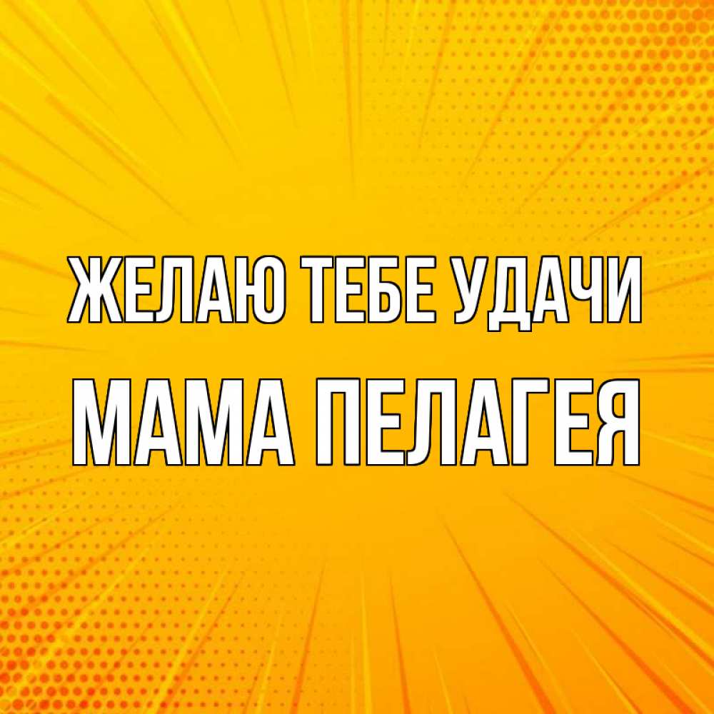Открытка на каждый день с именем, Мама-Пелагея Желаю тебе удачи фон Прикольная открытка с пожеланием онлайн скачать бесплатно 