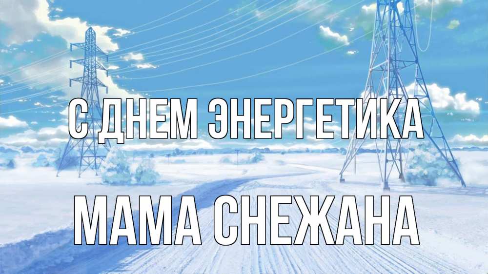 Открытка на каждый день с именем, Мама-Снежана С днем энергетика Лэп зима снег Прикольная открытка с пожеланием онлайн скачать бесплатно 
