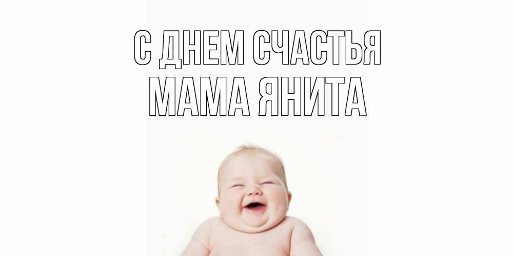 Открытка на каждый день с именем, Мама-Янита С днем счастья ребенок Прикольная открытка с пожеланием онлайн скачать бесплатно 