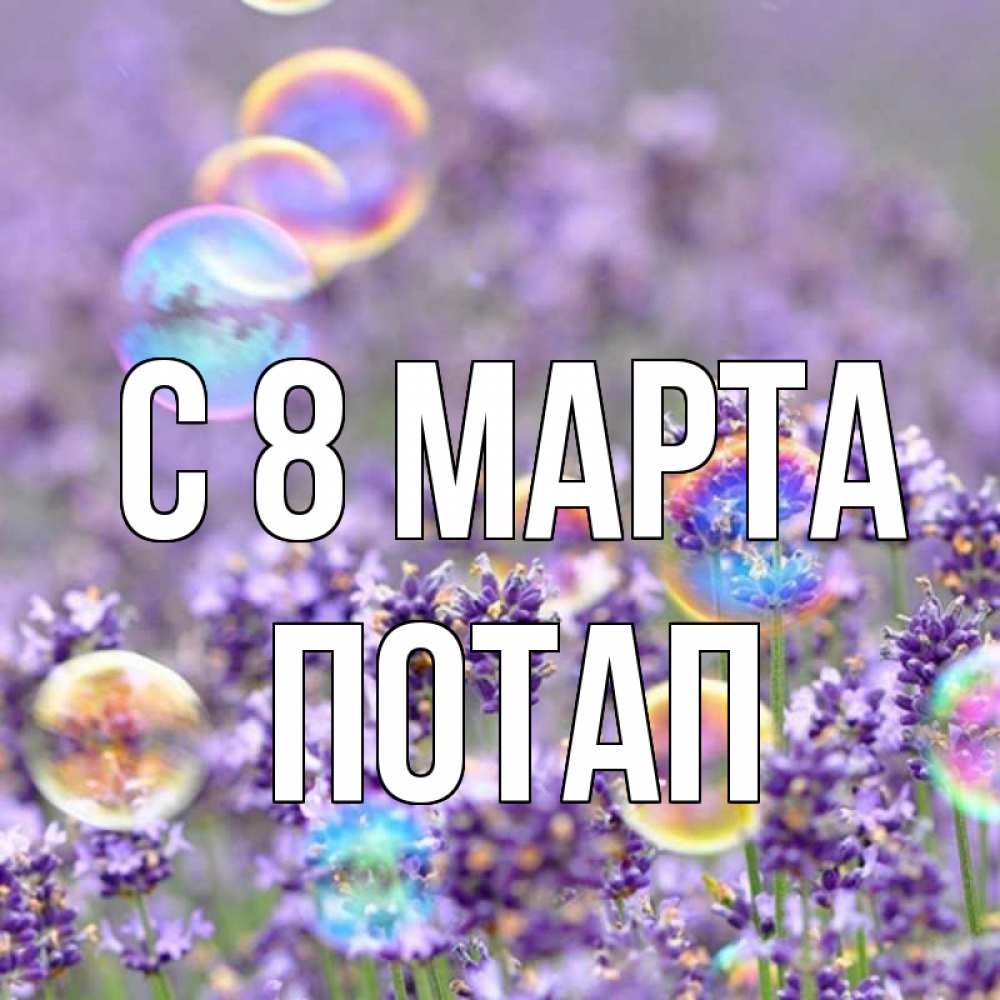Открытка на каждый день с именем, Потап С 8 МАРТА цветы Прикольная открытка с пожеланием онлайн скачать бесплатно 