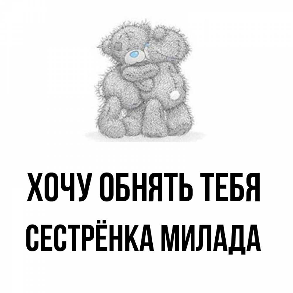 Открытка на каждый день с именем, Сестрёнка-Милада Хочу обнять тебя два теддика Прикольная открытка с пожеланием онлайн скачать бесплатно 