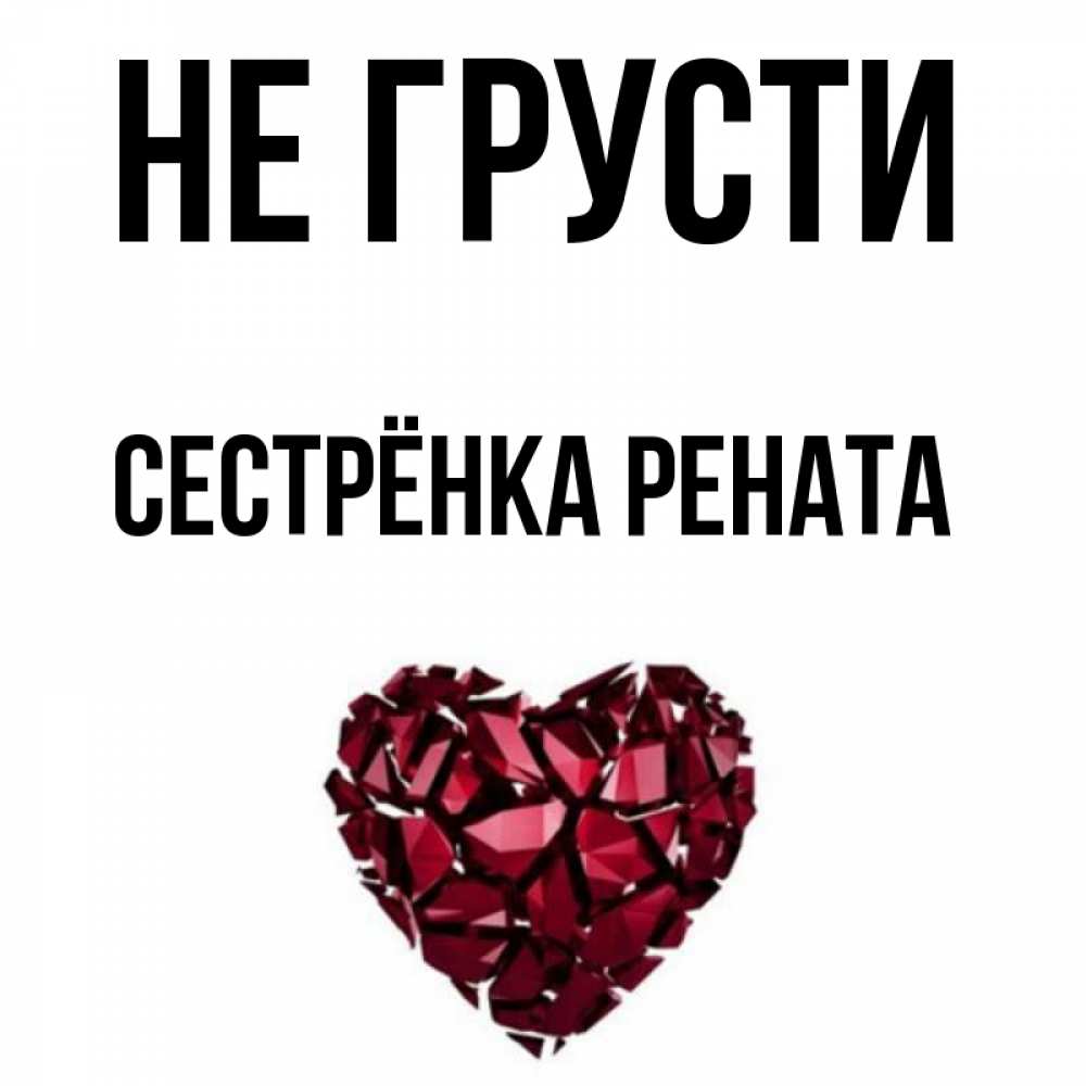 Открытка на каждый день с именем, Сестрёнка-Рената Не грусти рубиновое сердечко Прикольная открытка с пожеланием онлайн скачать бесплатно 