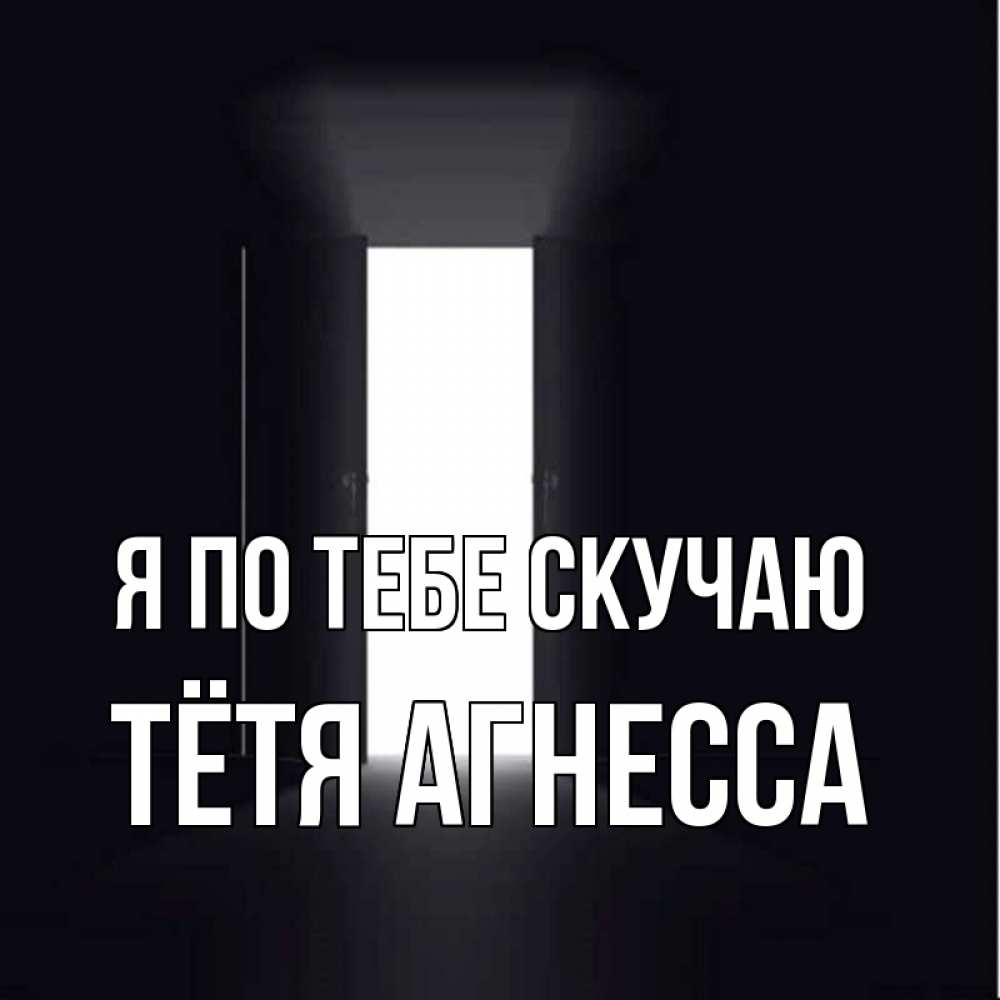Открытка на каждый день с именем, Тётя-Агнесса Я по тебе скучаю дверь и свет Прикольная открытка с пожеланием онлайн скачать бесплатно 