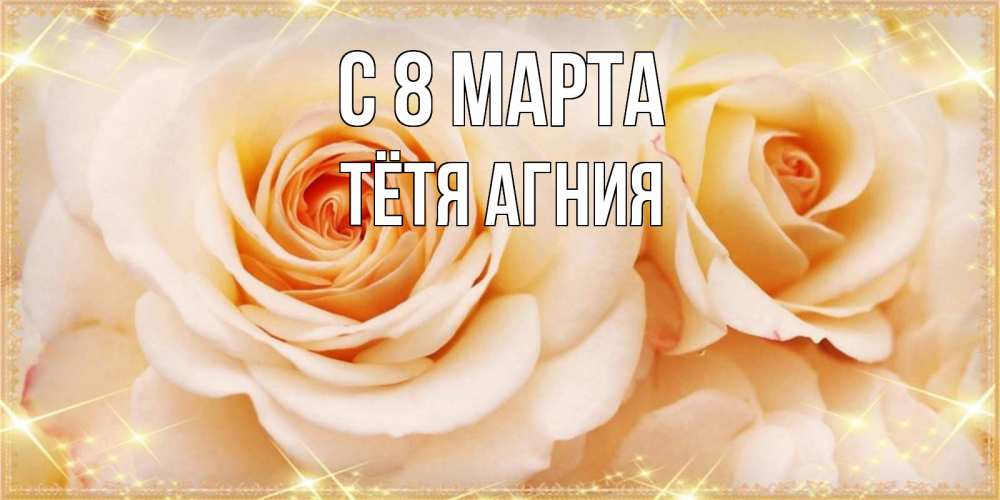 Открытка на каждый день с именем, Тётя-Агния С 8 МАРТА новые открытки для мамы на 8 марта Прикольная открытка с пожеланием онлайн скачать бесплатно 