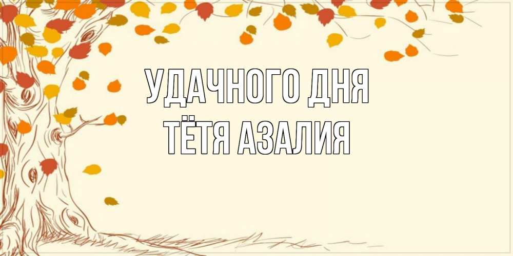 Открытка на каждый день с именем, Тётя-Азалия Удачного дня осенний листопад Прикольная открытка с пожеланием онлайн скачать бесплатно 