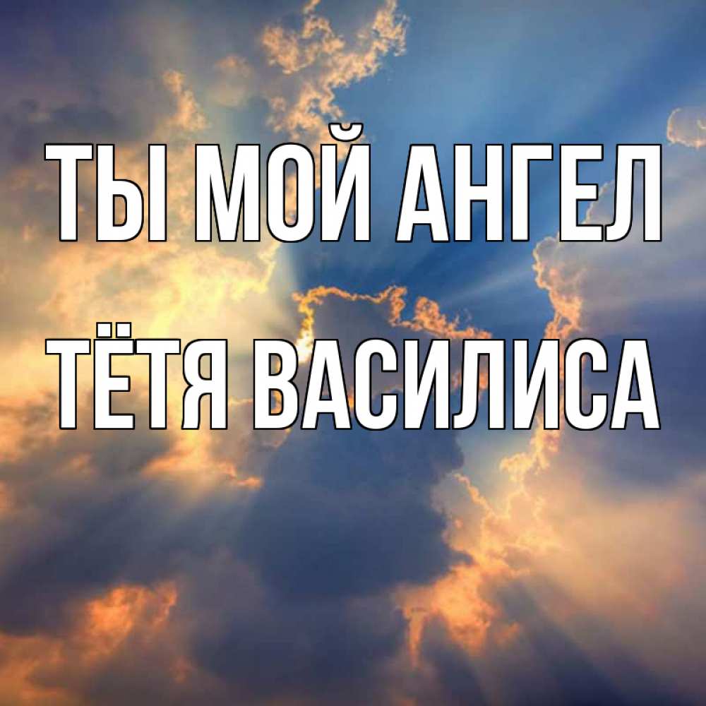 Открытка на каждый день с именем, Тётя-Василиса Ты мой ангел ангельский свет сквозь облака Прикольная открытка с пожеланием онлайн скачать бесплатно 