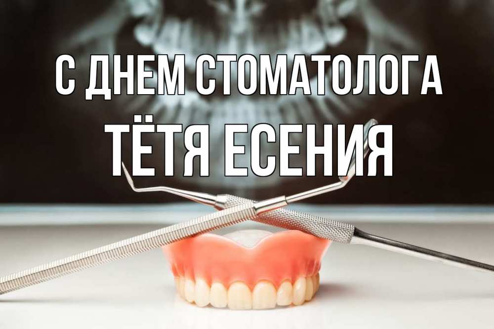 Открытка на каждый день с именем, Тётя-Есения С днем стоматолога с днем стоматолога Прикольная открытка с пожеланием онлайн скачать бесплатно 