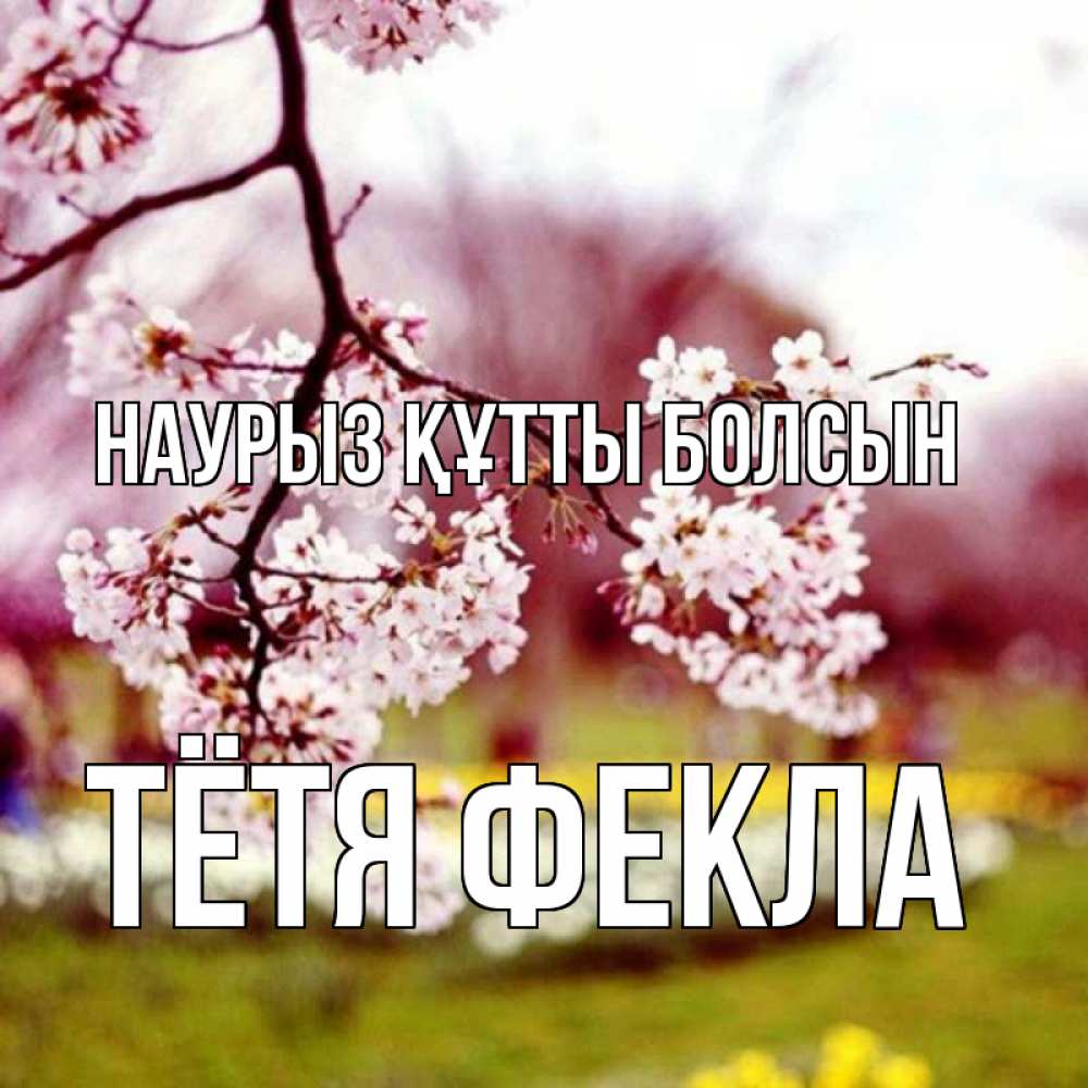 Открытка на каждый день с именем, Тётя-Фекла Наурыз құтты болсын яблоня Прикольная открытка с пожеланием онлайн скачать бесплатно 