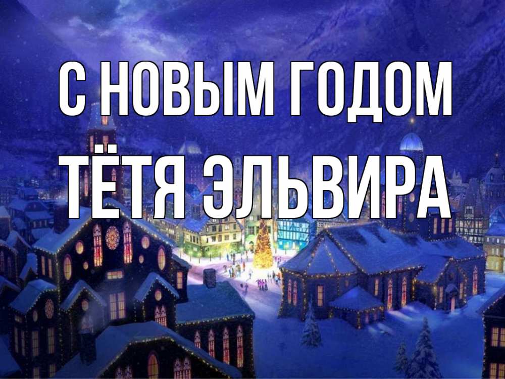Открытка на каждый день с именем, Тётя-Эльвира С новым годом новый год Прикольная открытка с пожеланием онлайн скачать бесплатно 