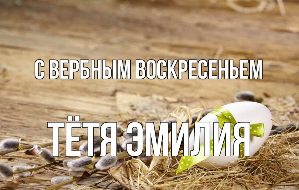 Открытка на каждый день с именем, Тётя-Эмилия С вербным воскресеньем верба Прикольная открытка с пожеланием онлайн скачать бесплатно 