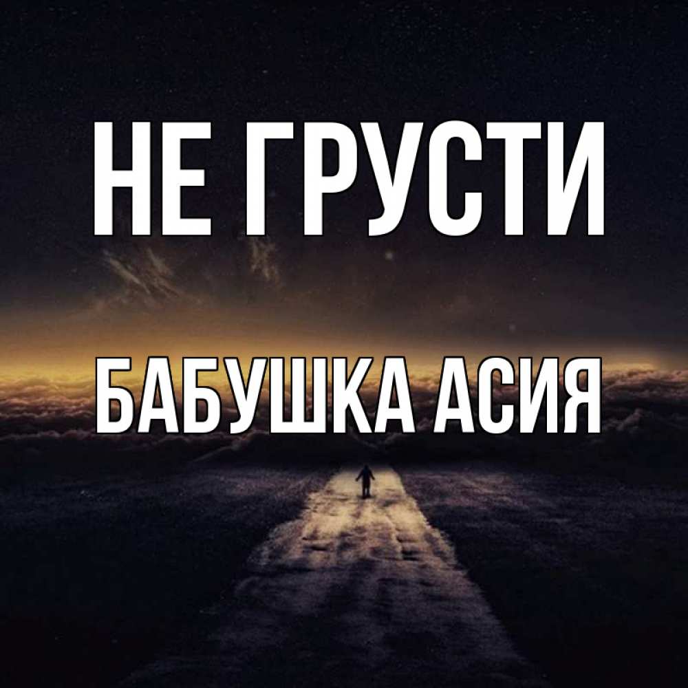 Открытка на каждый день с именем, Бабушка-Асия Не грусти дорога в никуда Прикольная открытка с пожеланием онлайн скачать бесплатно 