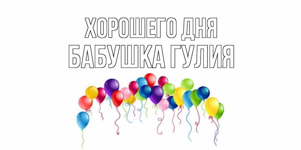 Открытка на каждый день с именем, Бабушка-Гулия Хорошего дня открытка с шариками Прикольная открытка с пожеланием онлайн скачать бесплатно 