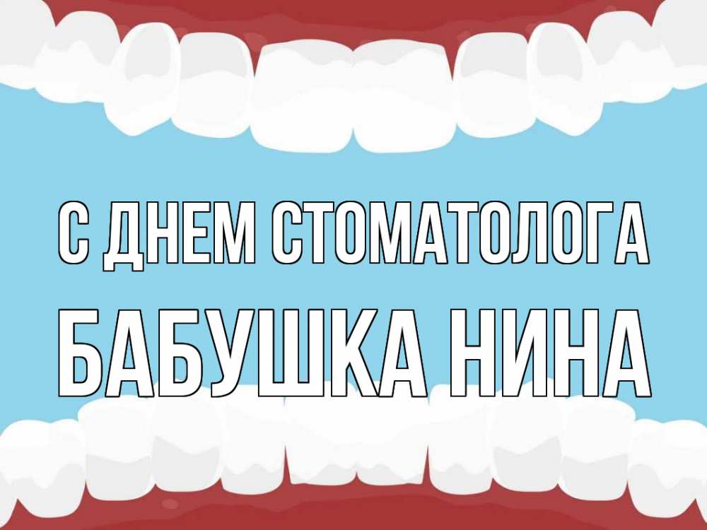 Открытка на каждый день с именем, Бабушка-Нина С днем стоматолога с днем стоматолога Прикольная открытка с пожеланием онлайн скачать бесплатно 