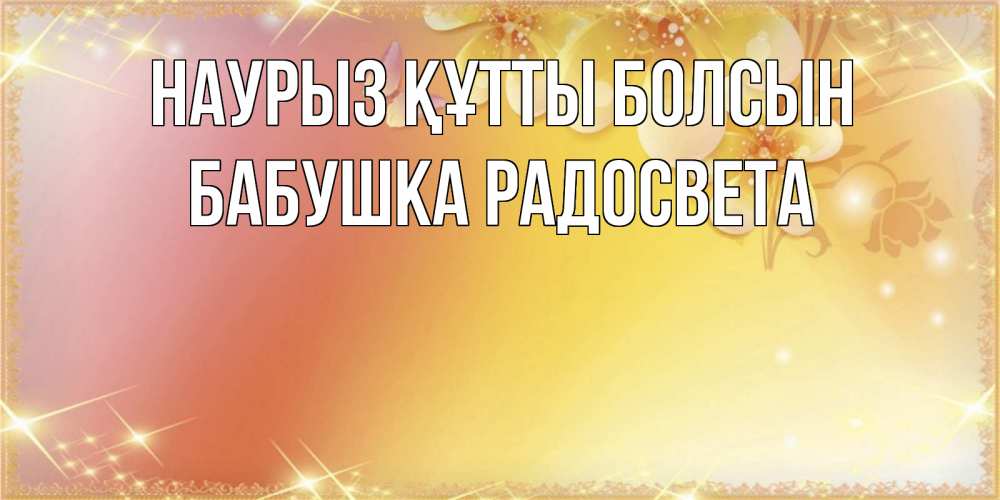 Открытка на каждый день с именем, Бабушка-Радосвета Наурыз құтты болсын бесплатные открытки на международный женский день Прикольная открытка с пожеланием онлайн скачать бесплатно 