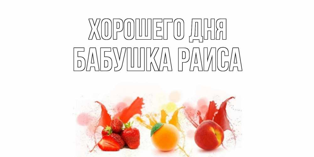 Открытка на каждый день с именем, Бабушка-Раиса Хорошего дня открытки Прикольная открытка с пожеланием онлайн скачать бесплатно 