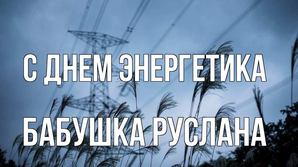 Открытка на каждый день с именем, Бабушка-Руслана С днем энергетика ЛЭП электричество Прикольная открытка с пожеланием онлайн скачать бесплатно 