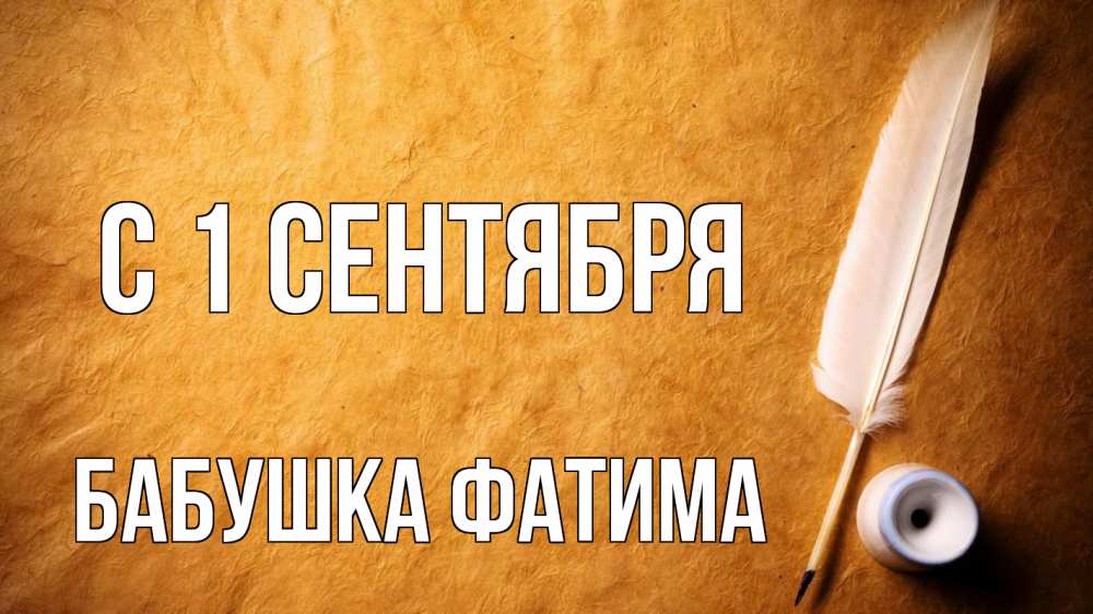 Открытка на каждый день с именем, Бабушка-Фатима С 1 сентября с днем знаний Прикольная открытка с пожеланием онлайн скачать бесплатно 