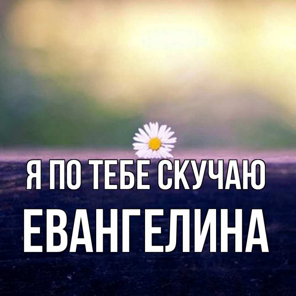 Открытка на каждый день с именем, Евангелина Я по тебе скучаю приходи в гости Прикольная открытка с пожеланием онлайн скачать бесплатно 