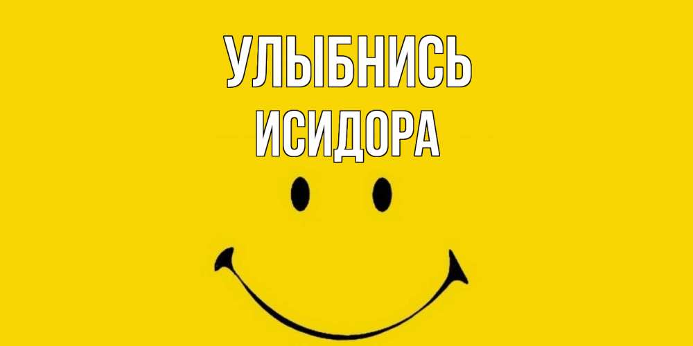 Открытка на каждый день с именем, Исидора Улыбнись радость и улыбка Прикольная открытка с пожеланием онлайн скачать бесплатно 