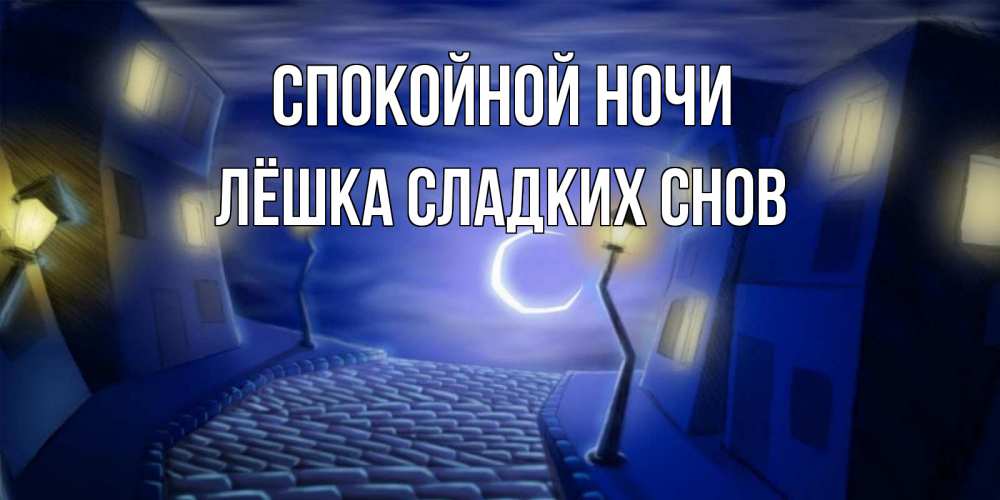 Открытка на каждый день с именем, ЛЁШКА-СЛАДКИХ-СНОВ Спокойной ночи сладких снов ночному городу Прикольная открытка с пожеланием онлайн скачать бесплатно 