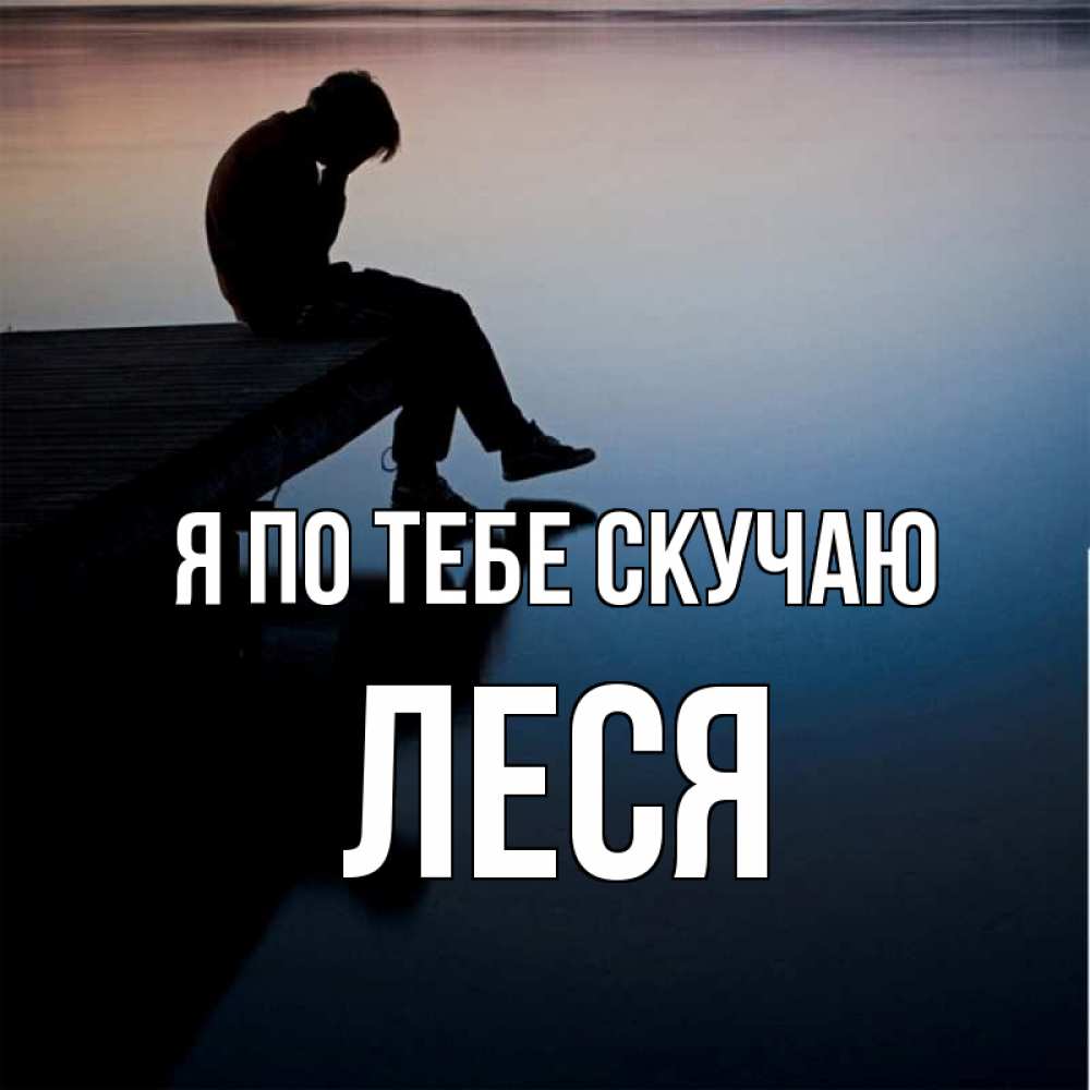 Открытка на каждый день с именем, Леся Я по тебе скучаю печаль Прикольная открытка с пожеланием онлайн скачать бесплатно 