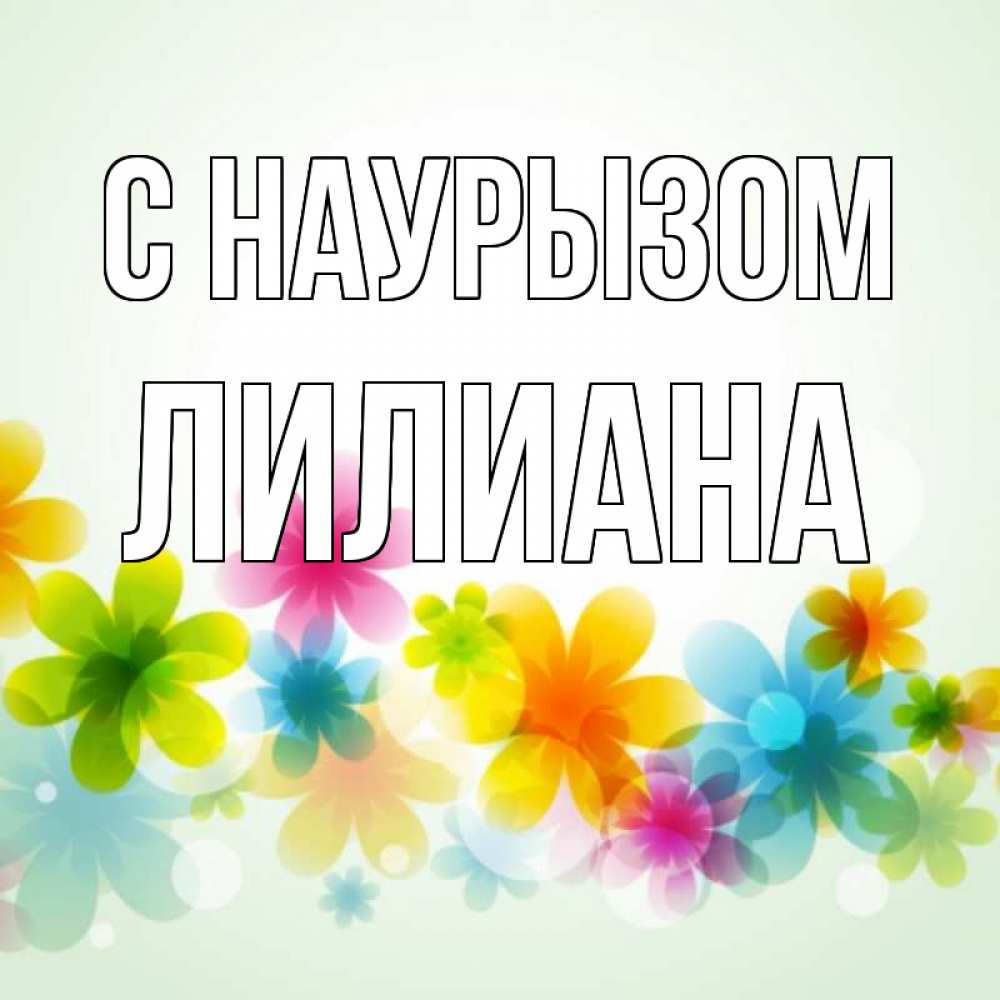 Открытка на каждый день с именем, Лилиана С наурызом цветы Прикольная открытка с пожеланием онлайн скачать бесплатно 