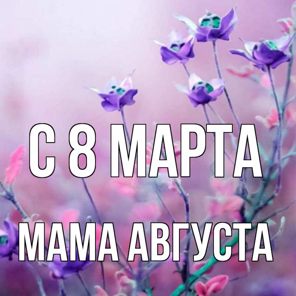 Открытка на каждый день с именем, Мама-Августа С 8 марта международный женский день 2 Прикольная открытка с пожеланием онлайн скачать бесплатно 