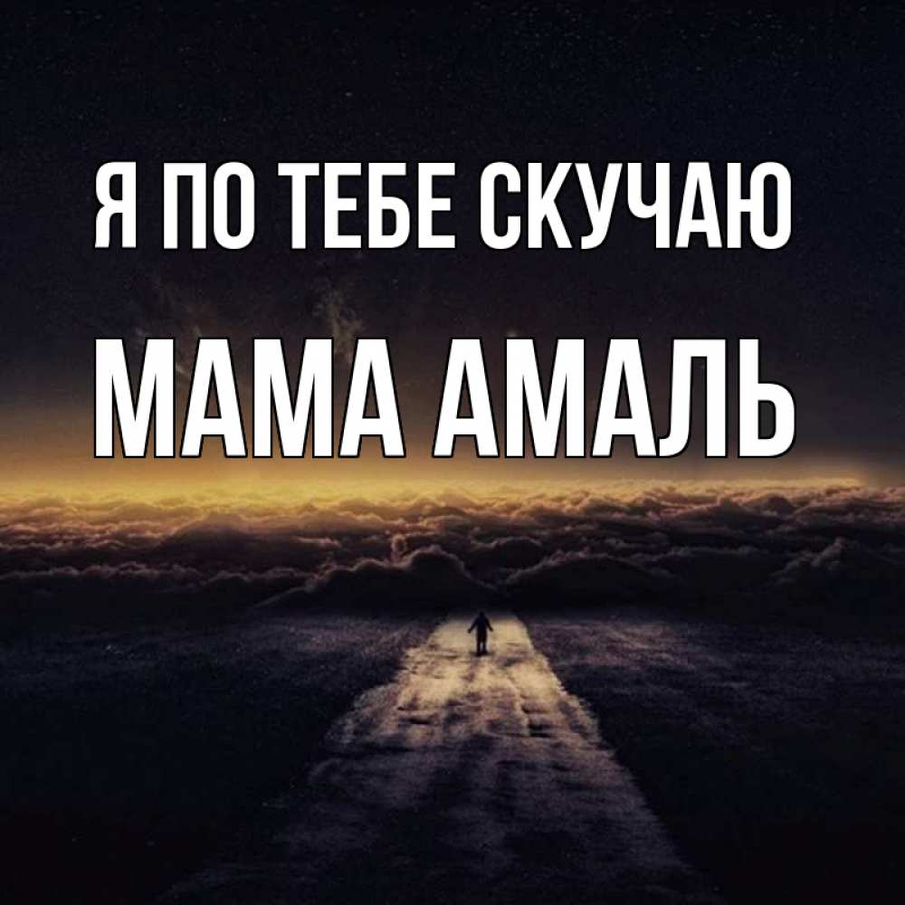 Открытка на каждый день с именем, Мама-Амаль Я по тебе скучаю идем Прикольная открытка с пожеланием онлайн скачать бесплатно 