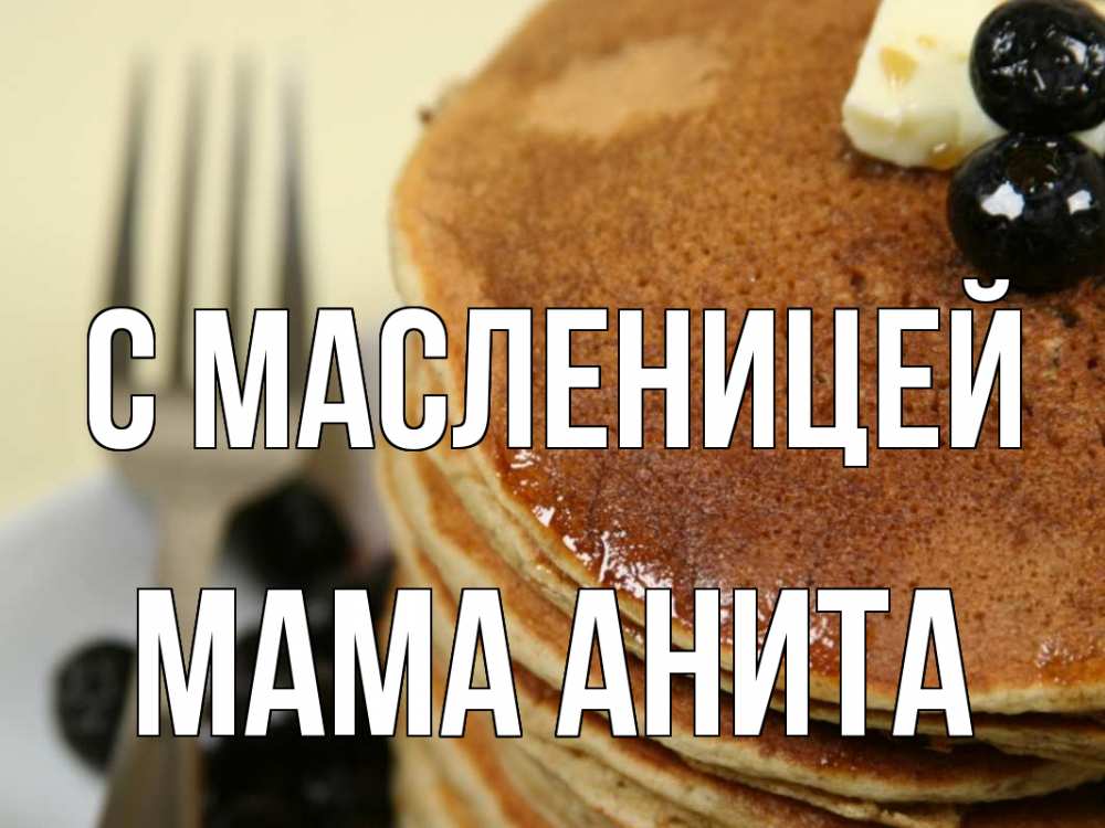 Открытка на каждый день с именем, Мама-Анита С масленицей блины Прикольная открытка с пожеланием онлайн скачать бесплатно 
