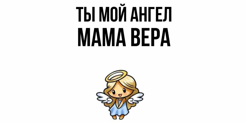 Открытка на каждый день с именем, Мама-Вера Ты мой ангел ангел Прикольная открытка с пожеланием онлайн скачать бесплатно 