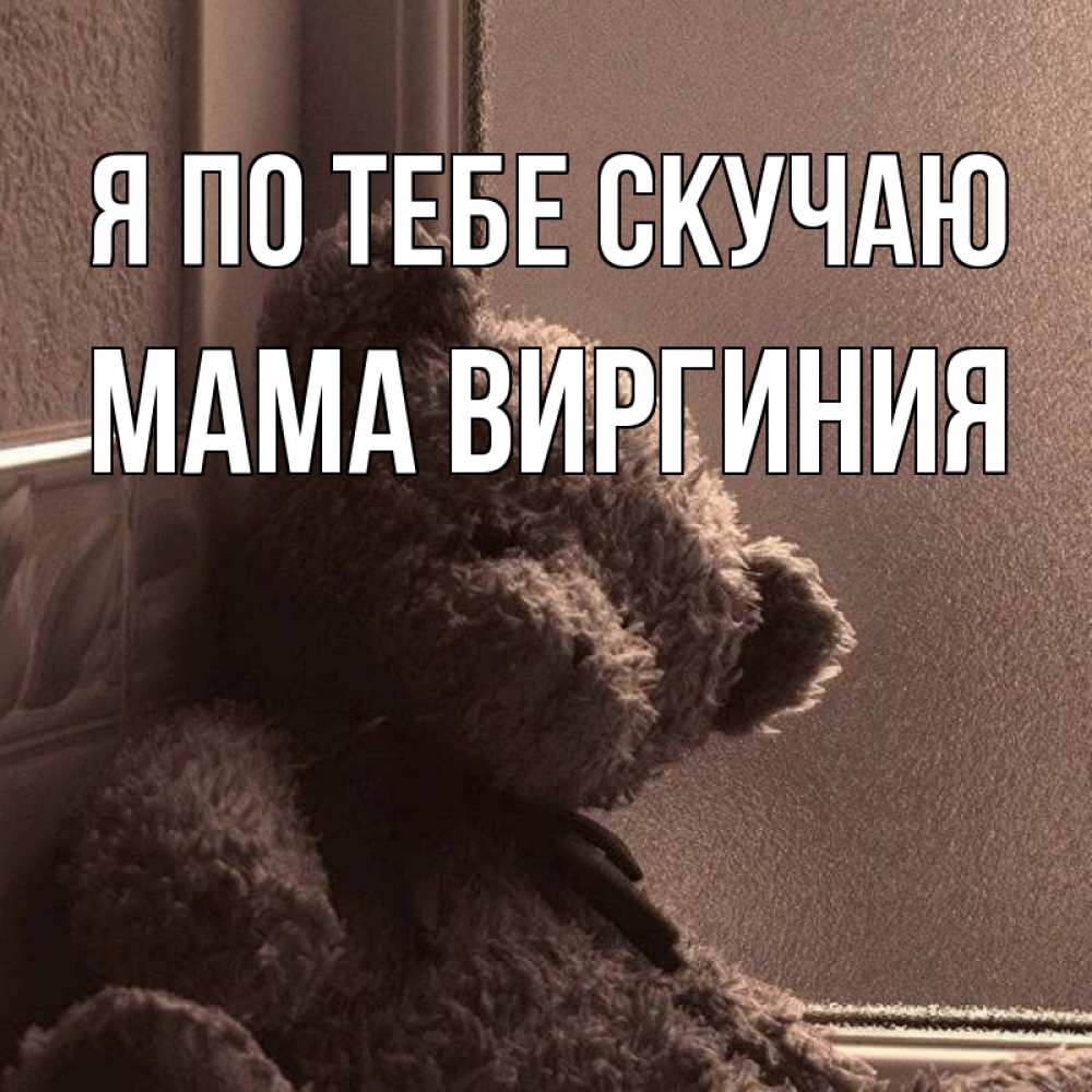 Открытка на каждый день с именем, Мама-Виргиния Я по тебе скучаю скучаем тут Прикольная открытка с пожеланием онлайн скачать бесплатно 