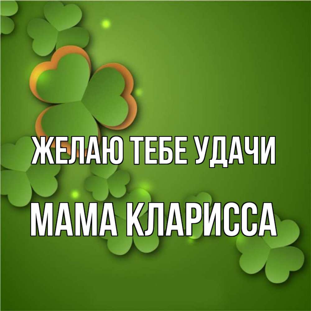 Открытка на каждый день с именем, Мама-Кларисса Желаю тебе удачи много трехлистных листочков клевера Прикольная открытка с пожеланием онлайн скачать бесплатно 