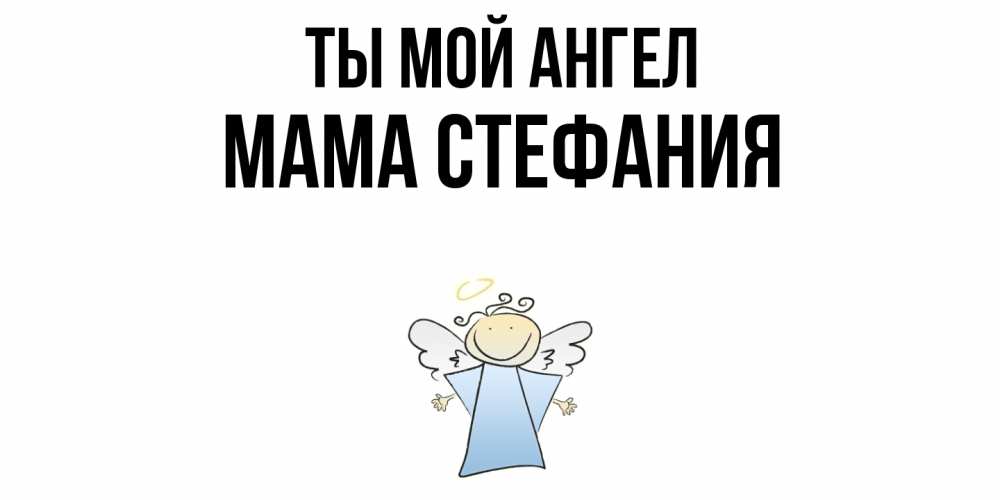 Открытка на каждый день с именем, Мама-Стефания Ты мой ангел ангел Прикольная открытка с пожеланием онлайн скачать бесплатно 