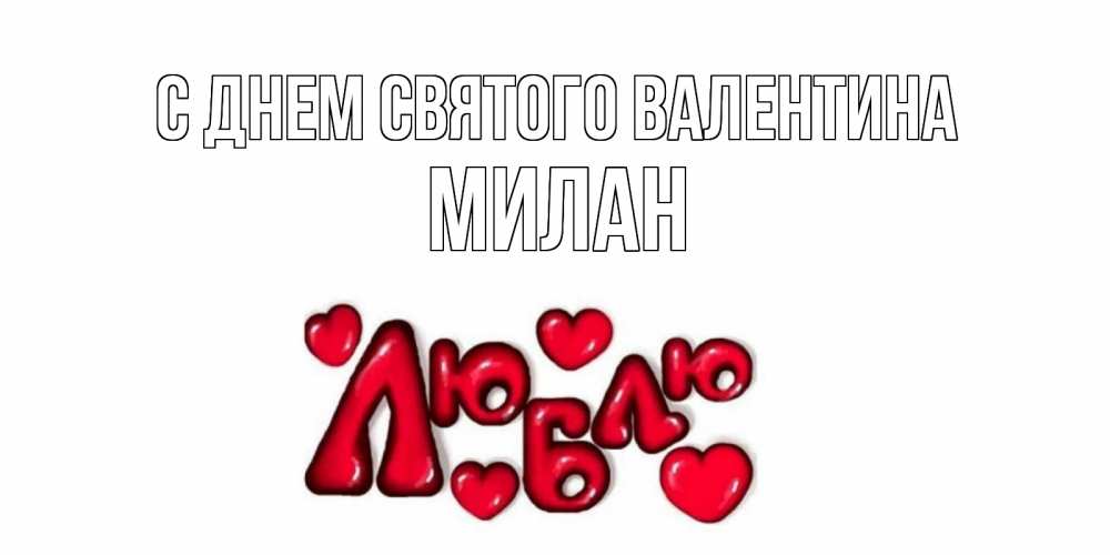 Открытка на каждый день с именем, Милан С днем Святого Валентина с днем Сватого Валентина поздравить любимую девушку и подписать открытку именем Прикольная открытка с пожеланием онлайн скачать бесплатно 