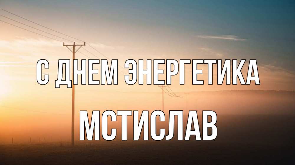 Открытка на каждый день с именем, Мстислав С днем энергетика дымка столбы провода Прикольная открытка с пожеланием онлайн скачать бесплатно 