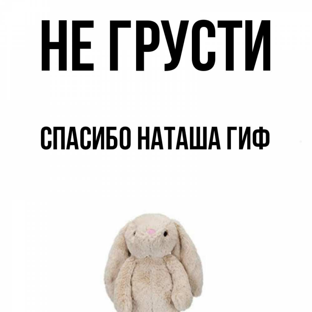 Открытка на каждый день с именем, СПАСИБО-НАТАША-ГИФ Не грусти детская игрушка зайчика Прикольная открытка с пожеланием онлайн скачать бесплатно 