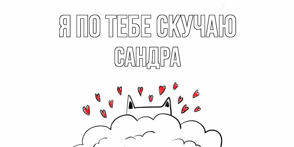Открытка на каждый день с именем, Сандра Я по тебе скучаю котик скучает по тебе очень с сердечками Прикольная открытка с пожеланием онлайн скачать бесплатно 