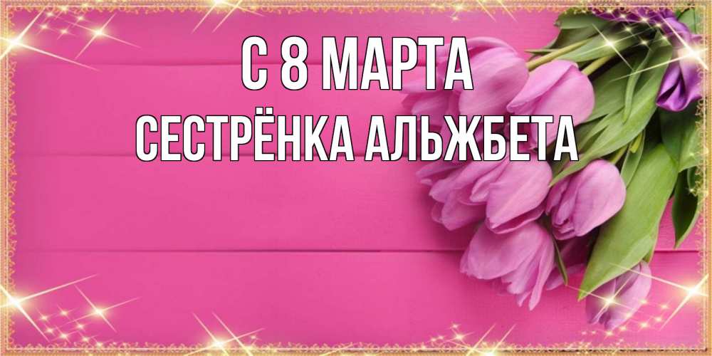 Открытка на каждый день с именем, Сестрёнка-Альжбета С 8 марта открытка для фотошопа с подписью Прикольная открытка с пожеланием онлайн скачать бесплатно 