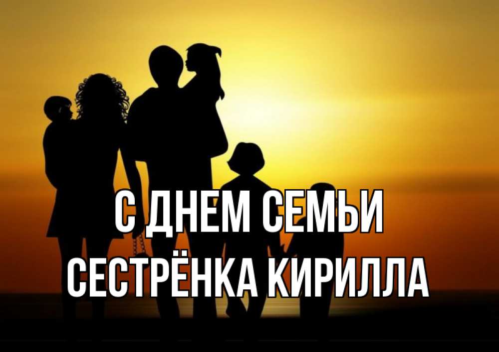 Открытка на каждый день с именем, Сестрёнка-Кирилла С днем семьи Семья, закат, мама, папа, дети Прикольная открытка с пожеланием онлайн скачать бесплатно 
