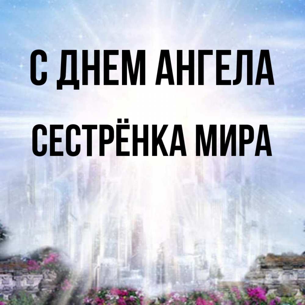 Открытка на каждый день с именем, Сестрёнка-Мира С днем ангела небесный свет Прикольная открытка с пожеланием онлайн скачать бесплатно 