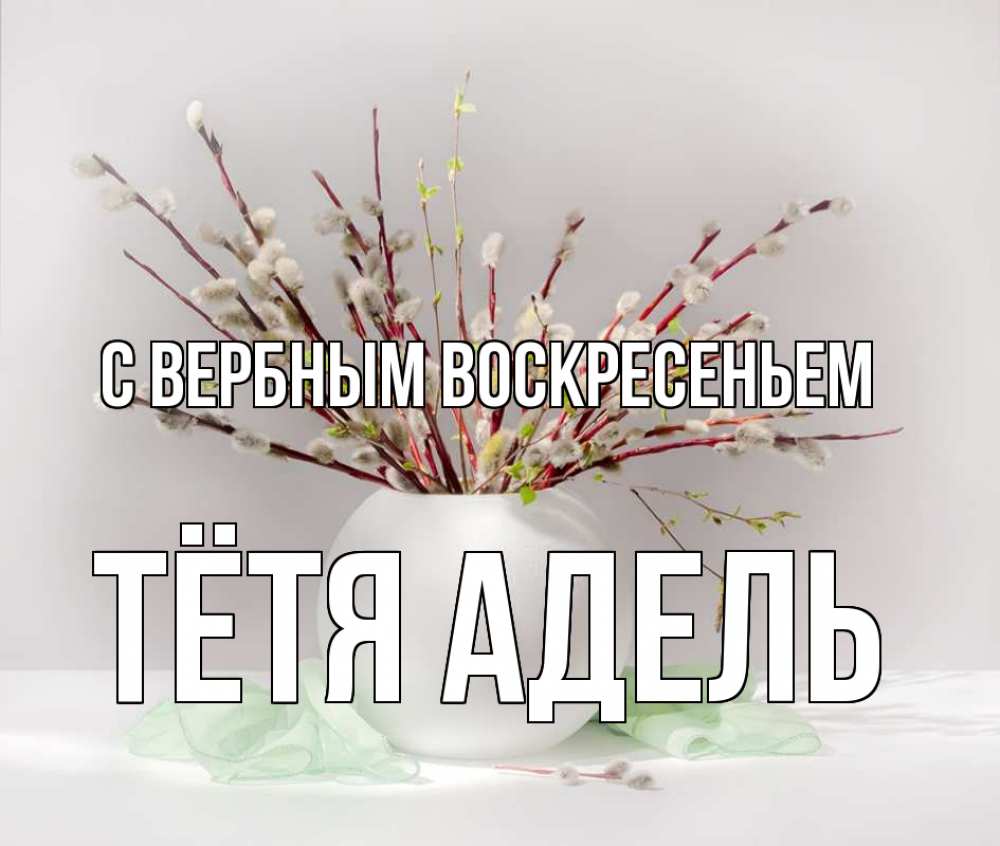Открытка на каждый день с именем, Тётя-Адель С вербным воскресеньем верба Прикольная открытка с пожеланием онлайн скачать бесплатно 