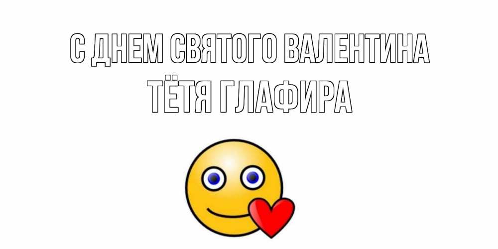 Открытка на каждый день с именем, Тётя-Глафира С днем Святого Валентина Смайлик на день всех влюбленных Прикольная открытка с пожеланием онлайн скачать бесплатно 