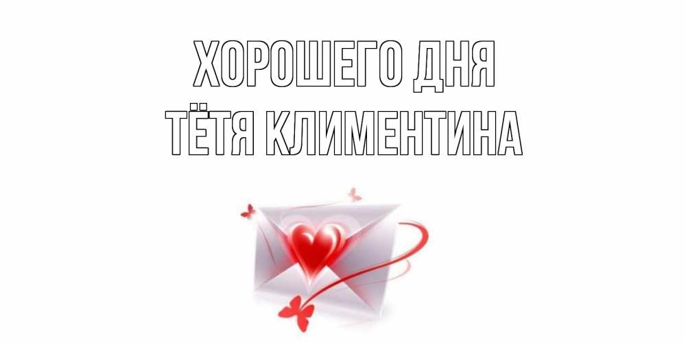 Открытка на каждый день с именем, Тётя-Климентина Хорошего дня конверт с сердечком Прикольная открытка с пожеланием онлайн скачать бесплатно 